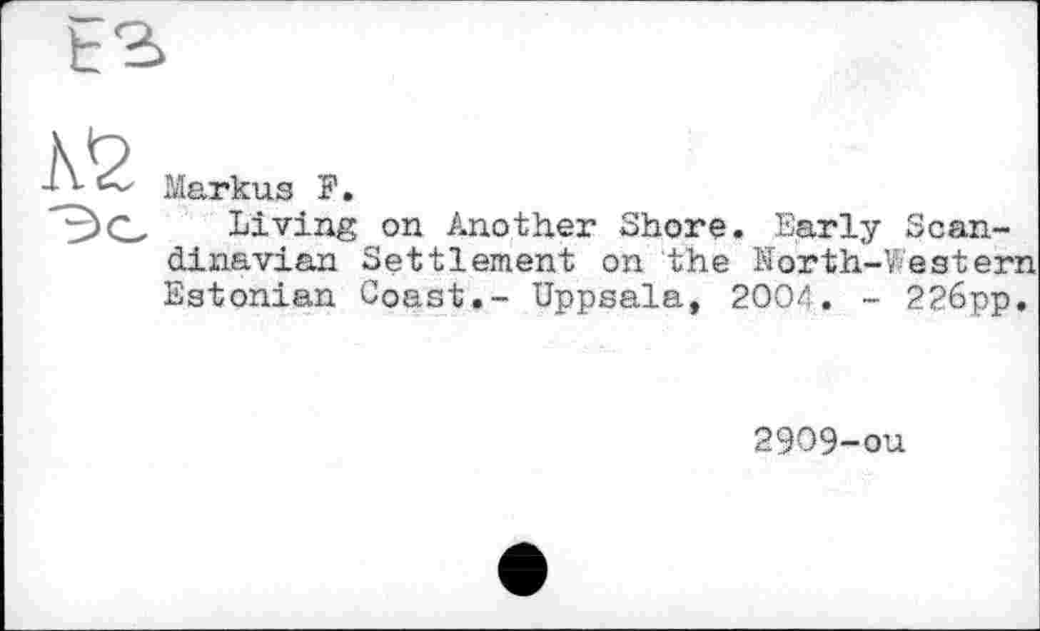 ﻿Markus F.
Living on Another Shore. Early Scandinavian Settlement on the North-Western Estonian Coast.- Uppsala, 2004. - 226pp.
2909-ou